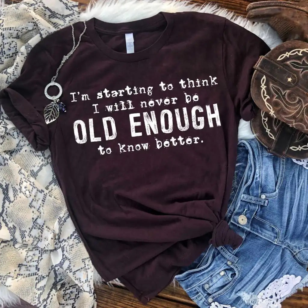 I’m Starting To Think I Will Never Be Old Enough To Know Better